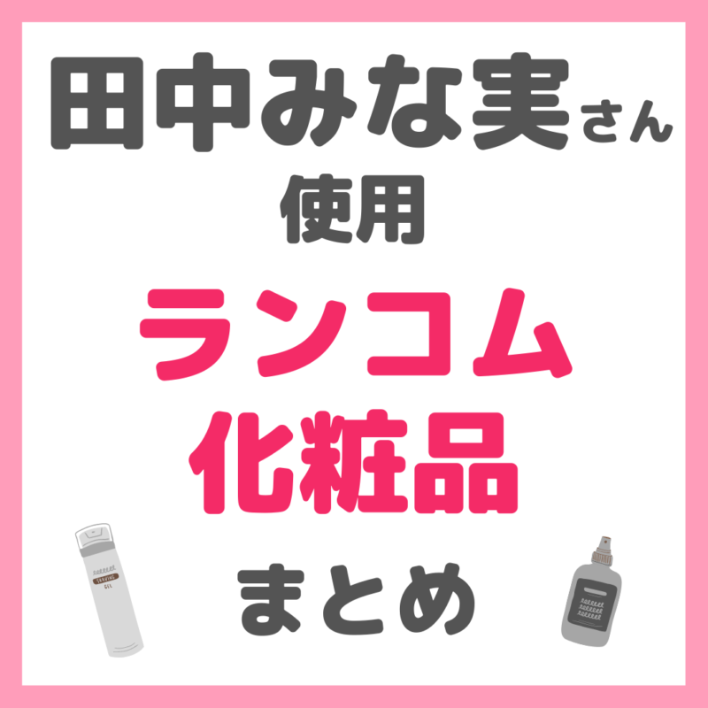 田中みな実さん使用｜ランコム化粧品 まとめ（LANCOME）